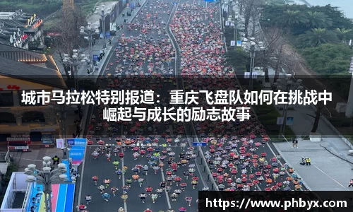 城市马拉松特别报道：重庆飞盘队如何在挑战中崛起与成长的励志故事